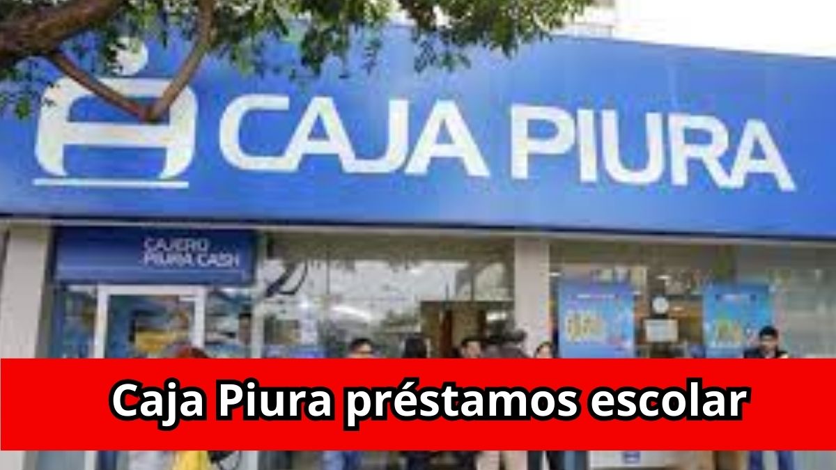 Caja Piura Pr stamos Campa a Escolar 2025 En Vivo Noticias